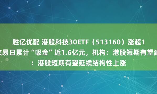 胜亿优配 港股科技30ETF（513160）涨超1.2%，近五个交易日累计“吸金”近1.6亿元，机构：港股短期有望延续结构性上涨