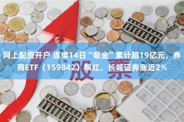 网上配资开户 连续14日“吸金”累计超19亿元，券商ETF（159842）飘红，长城证券涨近2%