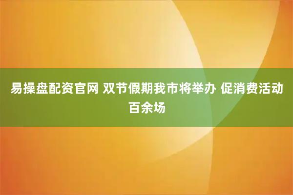 易操盘配资官网 双节假期我市将举办 促消费活动百余场