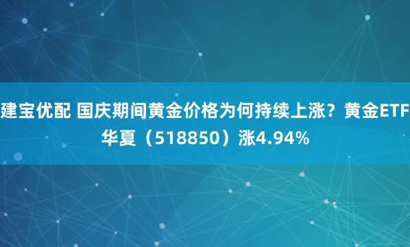 建宝优配 国庆期间黄金价格为何持续上涨？黄金ETF华夏（518850）涨4.94%