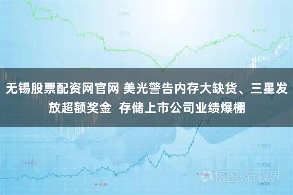 无锡股票配资网官网 美光警告内存大缺货、三星发放超额奖金  存储上市公司业绩爆棚