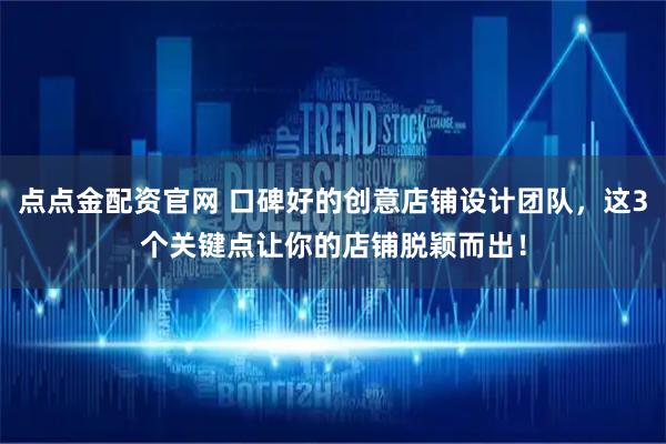 点点金配资官网 口碑好的创意店铺设计团队，这3个关键点让你的店铺脱颖而出！