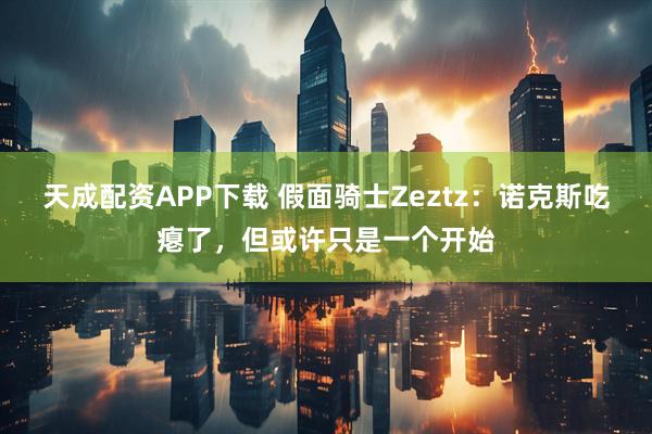 天成配资APP下载 假面骑士Zeztz：诺克斯吃瘪了，但或许只是一个开始