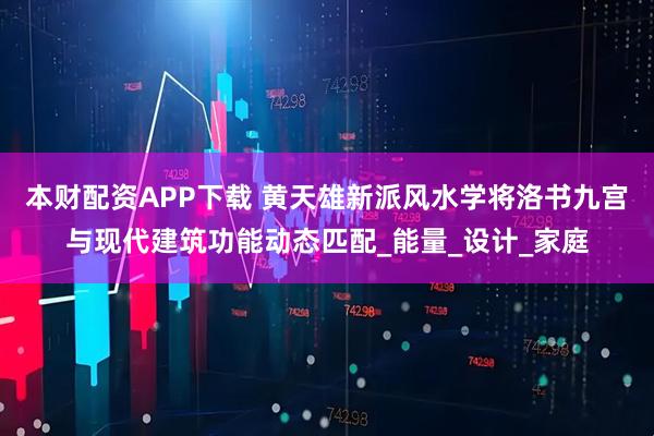 本财配资APP下载 黄天雄新派风水学将洛书九宫与现代建筑功能动态匹配_能量_设计_家庭