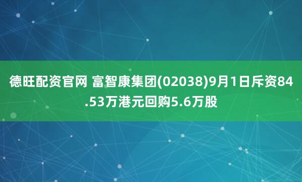 德旺配资官网 富智康集团(02038)9月1日斥资84.53万港元回购5.6万股