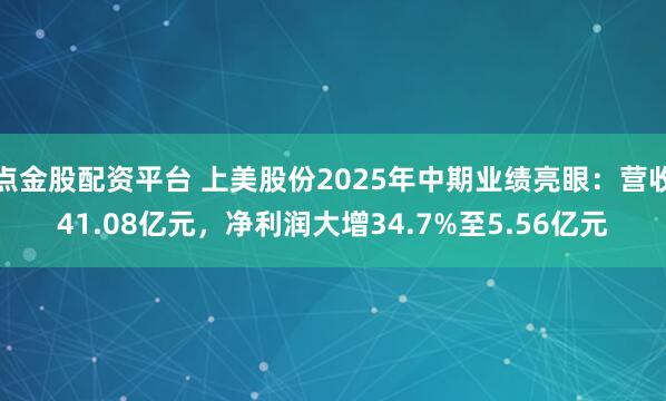 点金股配资平台 上美股份2025年中期业绩亮眼：营收41.08亿元，净利润大增34.7%至5.56亿元